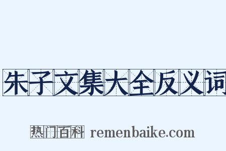 朱子文集大全反义词是什么意思的图片